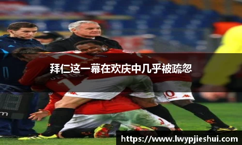 拜仁这一幕在欢庆中几乎被疏忽